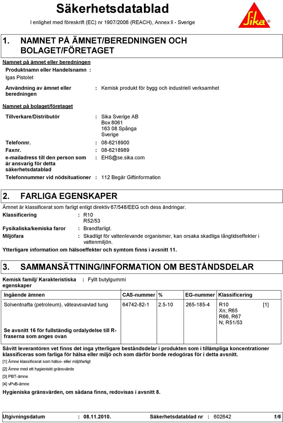 industriell verksamhet Namnet på bolaget/företaget Tillverkare/Distributör Telefonnummer vid nödsituationer Sika Sverige AB Box 8061 16 08 Spånga Sverige Telefonnr. 08-6218900 Faxnr.