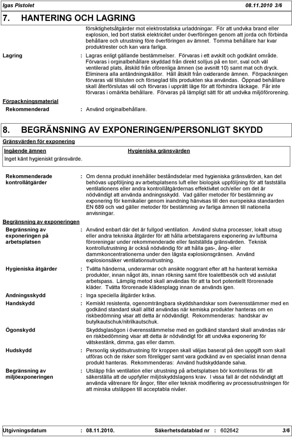 Tomma behållare har kvar produktrester och kan vara farliga. Lagras enligt gällande bestämmelser. Förvaras i ett avskilt och godkänt område.
