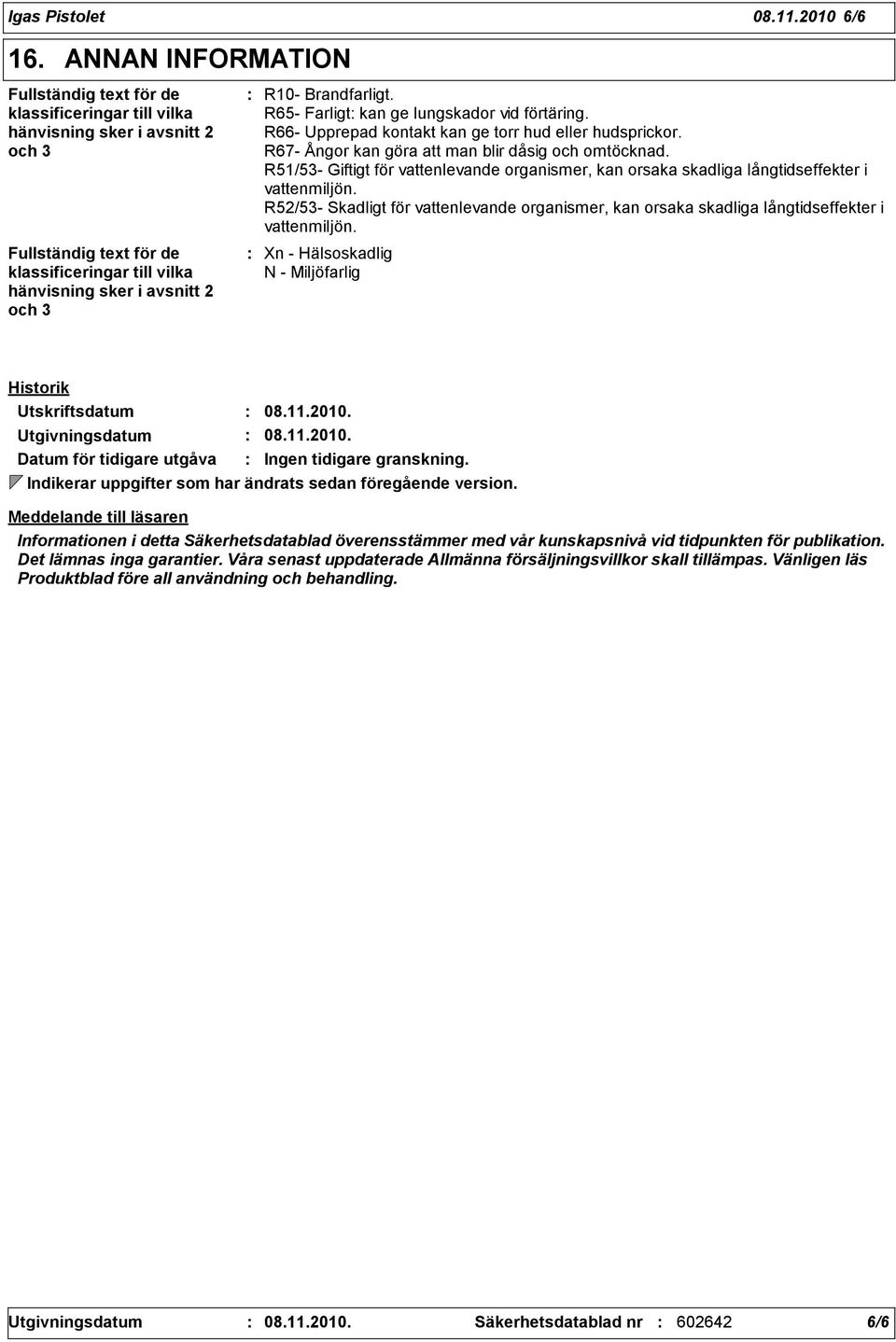 Brandfarligt. R65- Farligt kan ge lungskador vid förtäring. R66- Upprepad kontakt kan ge torr hud eller hudsprickor. R67- Ångor kan göra att man blir dåsig och omtöcknad.