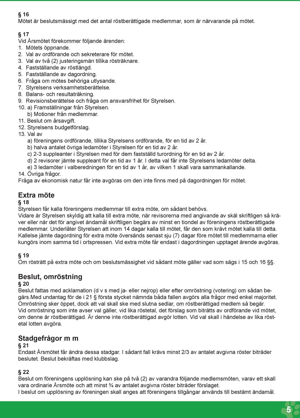 7. Styrelsens verksamhetsberättelse. 8. Balans- och resultaträkning. 9. Revisionsberättelse och fråga om ansvarsfrihet för Styrelsen. 10. a) Framställningar från Styrelsen. b) Motioner från medlemmar.