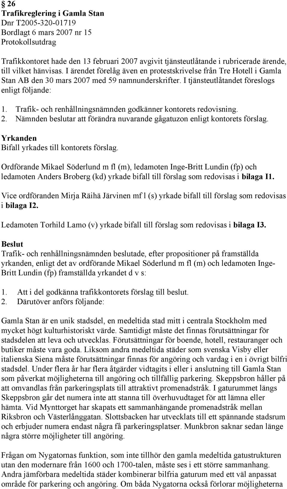 Trafik- och renhållningsnämnden godkänner kontorets redovisning. 2. Nämnden beslutar förändra nuvarande gågatuzon enligt kontorets förslag. Yrkanden Bifall yrkades till kontorets förslag.