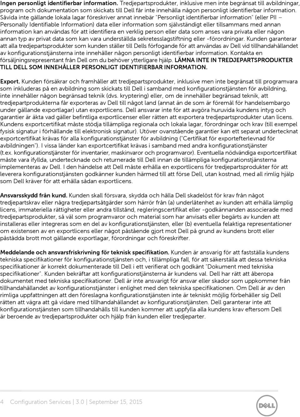 Såvida inte gällande lokala lagar föreskriver annat innebär "Personligt identifierbar information" (eller PII Personally Identifiable Information) data eller information som självständigt eller