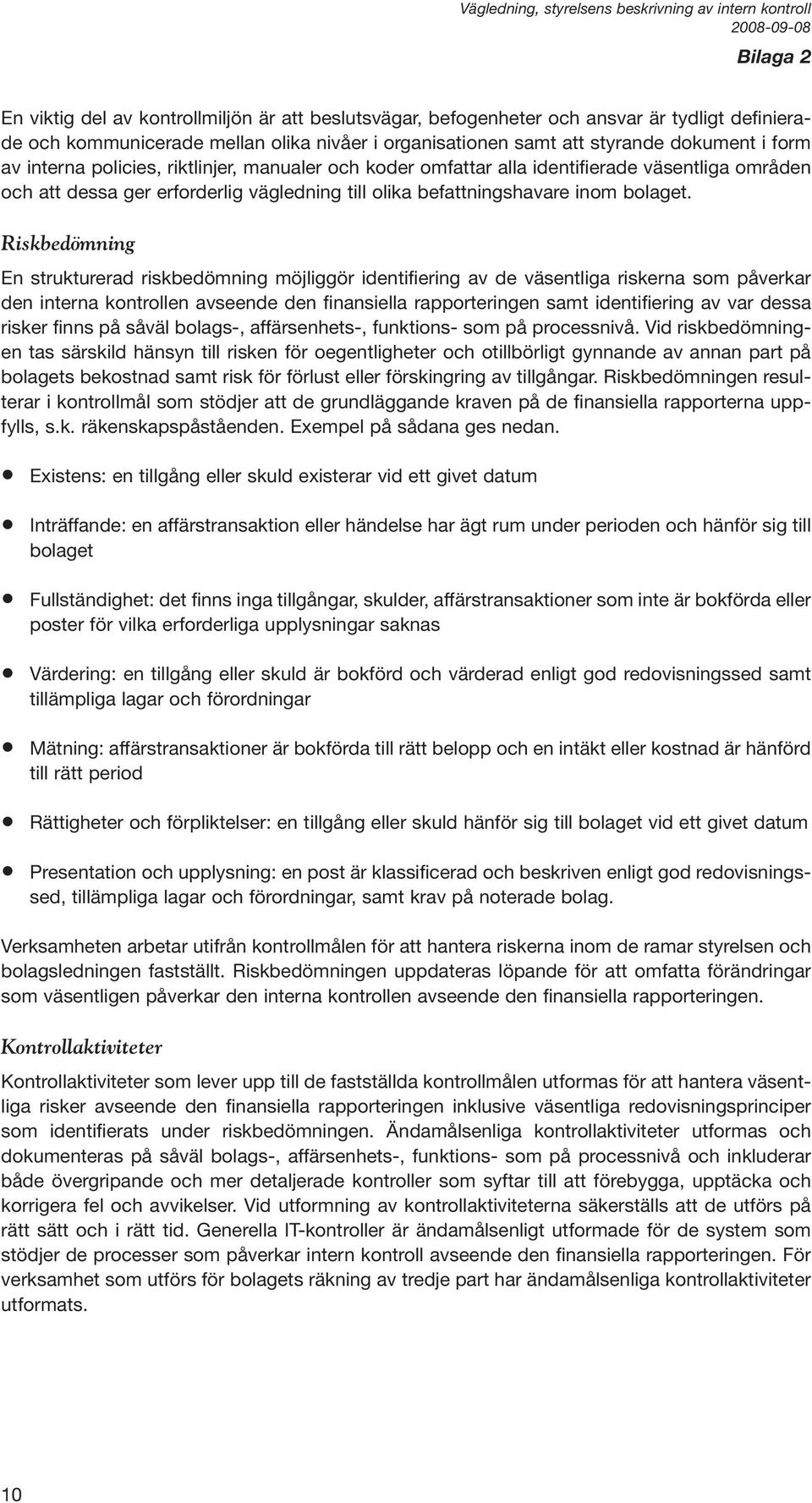 Riskbedömning En strukturerad riskbedömning möjliggör identifiering av de väsentliga riskerna som påverkar den interna kontrollen avseende den finansiella rapporteringen samt identifiering av var