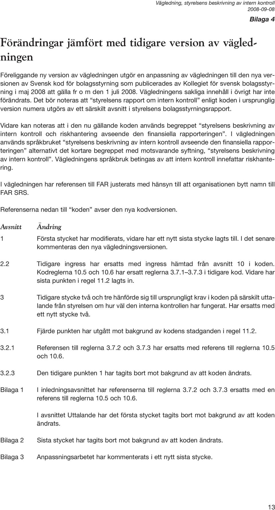 Det bör noteras att styrelsens rapport om intern kontroll enligt koden i ursprunglig version numera utgörs av ett särskilt avsnitt i styrelsens bolagsstyrningsrapport.