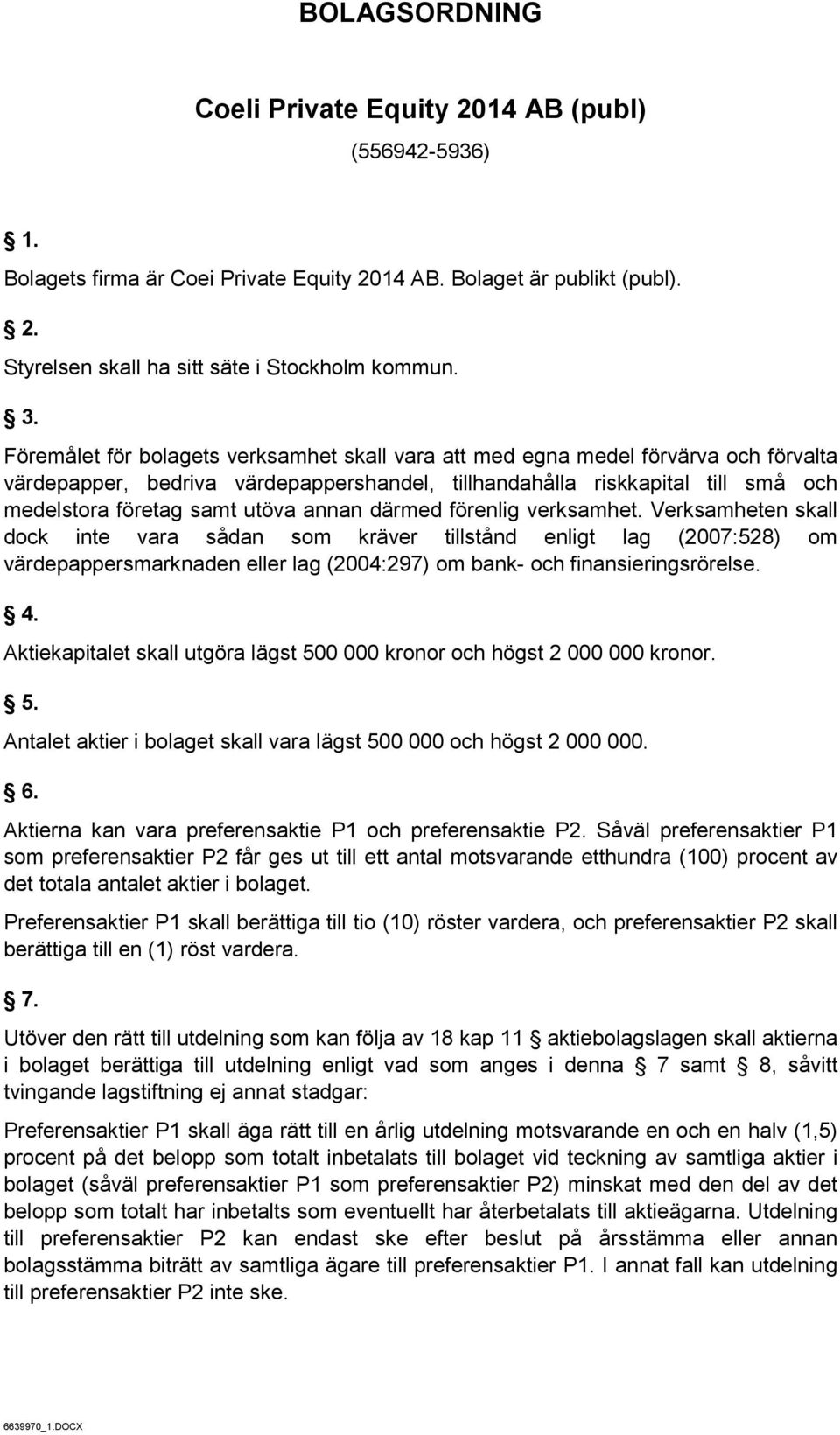 annan därmed förenlig verksamhet. Verksamheten skall dock inte vara sådan som kräver tillstånd enligt lag (2007:528) om värdepappersmarknaden eller lag (2004:297) om bank- och finansieringsrörelse. 4.