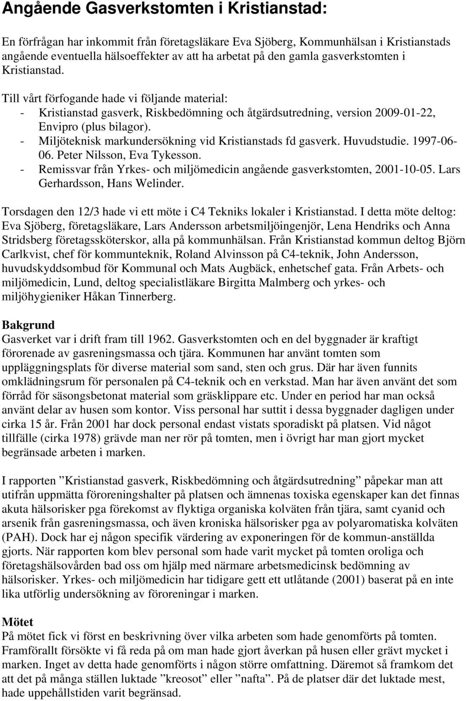 - Miljöteknisk markundersökning vid Kristianstads fd gasverk. Huvudstudie. 1997-06- 06. Peter Nilsson, Eva Tykesson. - Remissvar från Yrkes- och miljömedicin angående gasverkstomten, 2001-10-05.