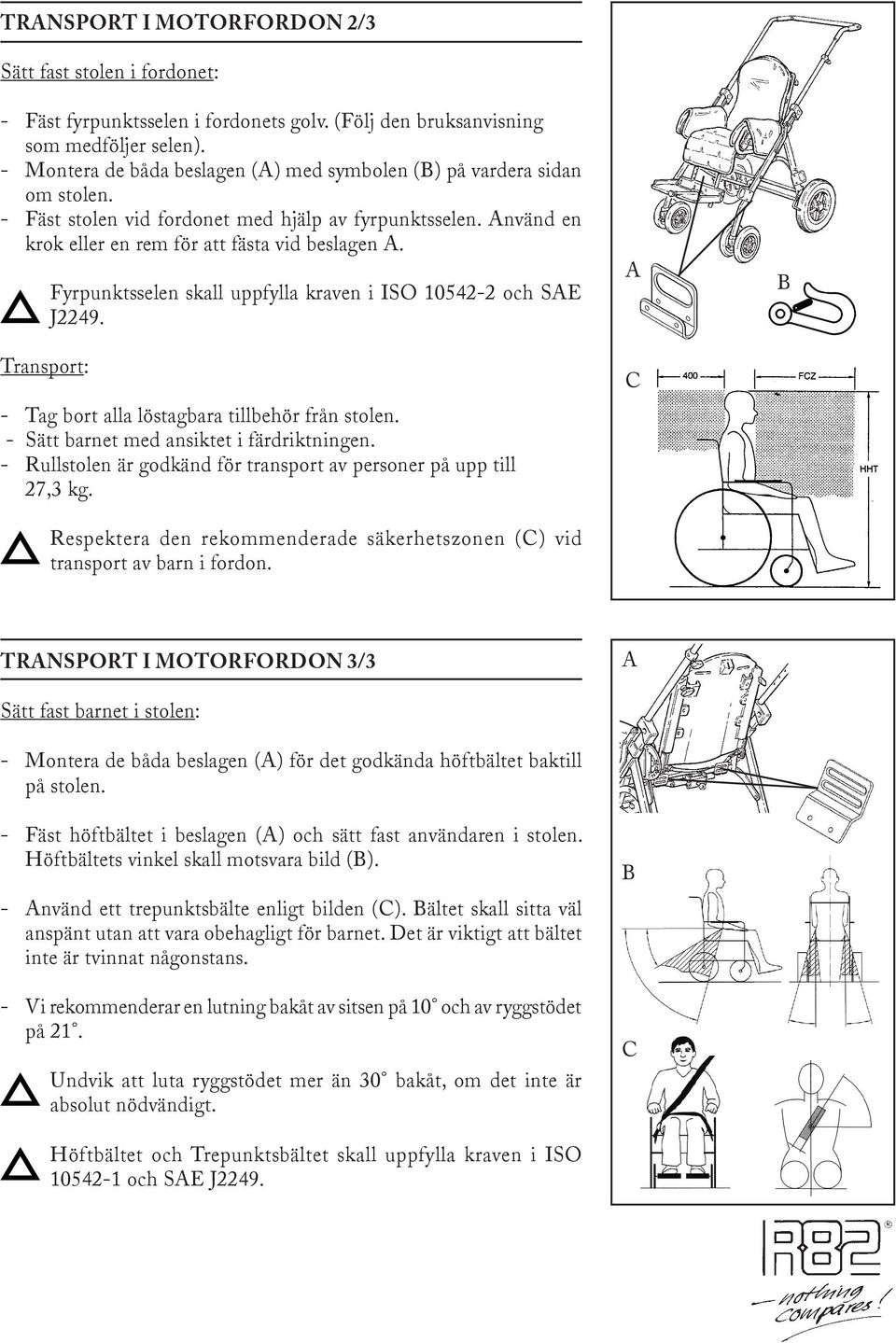 Transport: Fyrpunktsselen skall uppfylla kraven i ISO 10542-2 och SE J2249. - Tag bort alla löstagbara tillbehör från stolen. - Sätt barnet med ansiktet i färdriktningen.