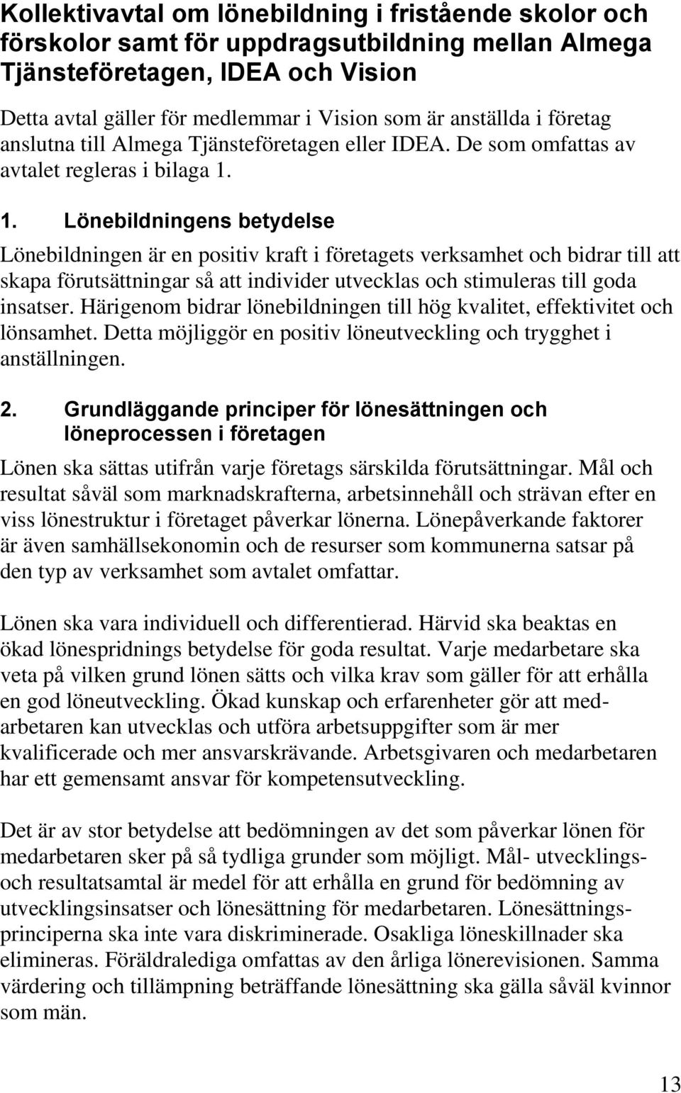 1. Lönebildningens betydelse Lönebildningen är en positiv kraft i företagets verksamhet och bidrar till att skapa förutsättningar så att individer utvecklas och stimuleras till goda insatser.