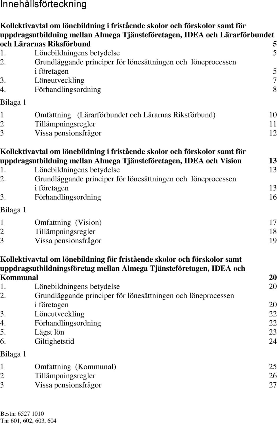 Förhandlingsordning 8 Bilaga 1 1 Omfattning (Lärarförbundet och Lärarnas Riksförbund) 10 2 Tillämpningsregler 11 3 Vissa pensionsfrågor 12 Kollektivavtal om lönebildning i fristående skolor och