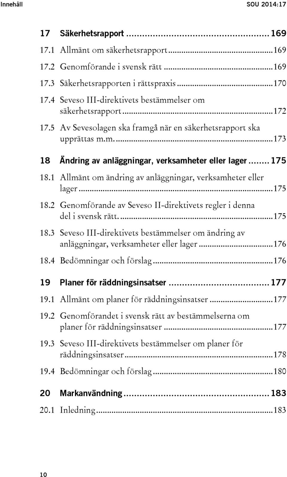 .. 175 18.1 Allmänt om ändring av anläggningar, verksamheter eller lager... 175 18.2 Genomförande av Seveso II-direktivets regler i denna del i svensk rätt.... 175 18.3 Seveso III-direktivets bestämmelser om ändring av anläggningar, verksamheter eller lager.