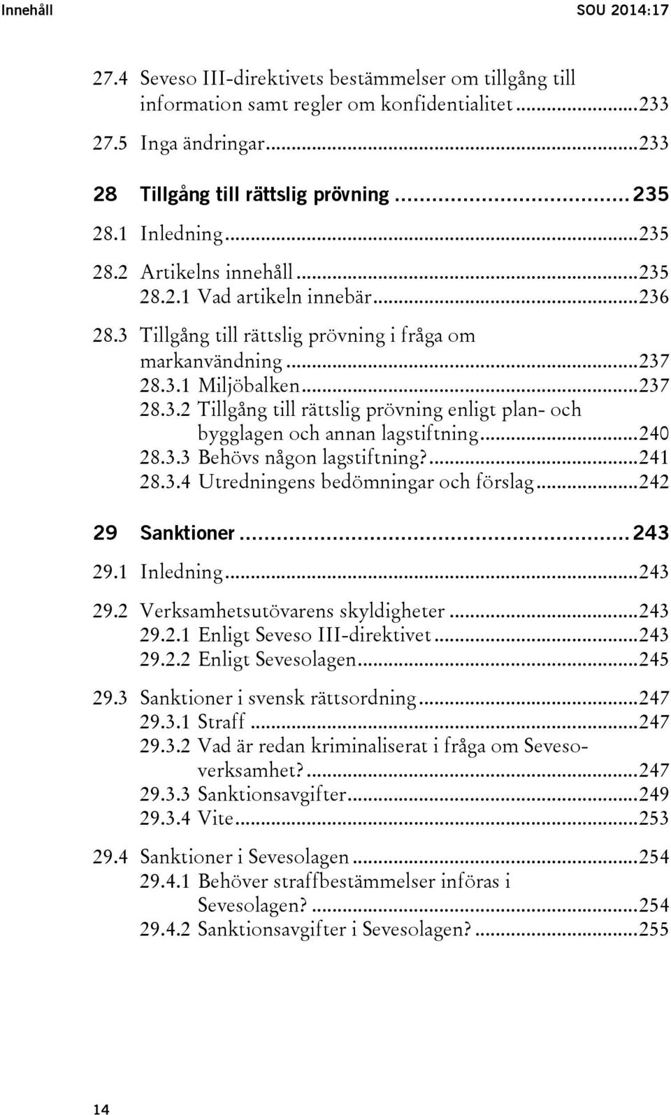 .. 240 28.3.3 Behövs någon lagstiftning?... 241 28.3.4 Utredningens bedömningar och förslag... 242 29 Sanktioner... 243 29.1 Inledning... 243 29.2 Verksamhetsutövarens skyldigheter... 243 29.2.1 Enligt Seveso III-direktivet.