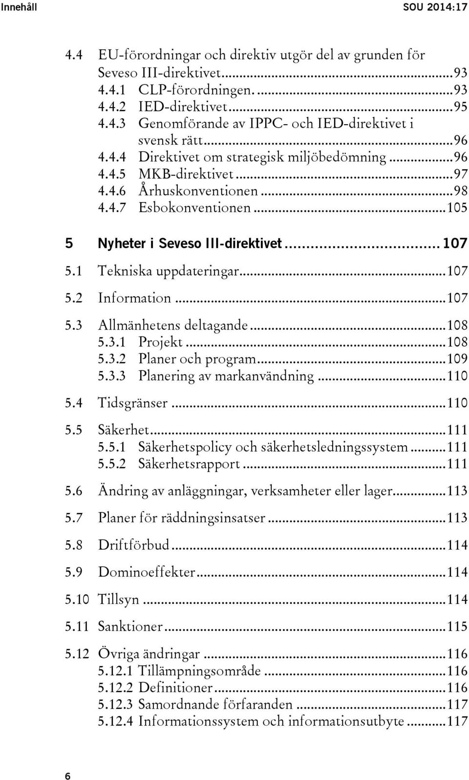 4 5.5 5.6 5.7 5.8 5.9 5.10 5.11 5.12 Tekniska uppdateringar... 107 Information... 107 Allmänhetens deltagande... 108 5.3.1 Projekt... 108 5.3.2 Planer och program... 109 5.3.3 Planering av markanvändning.