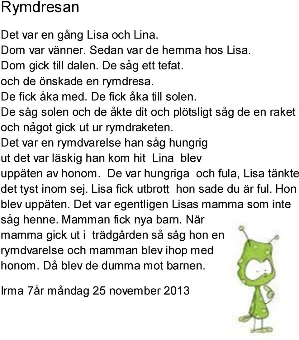 Det var en rymdvarelse han såg hungrig ut det var läskig han kom hit Lina blev uppäten av honom. De var hungriga och fula, Lisa tänkte det tyst inom sej.