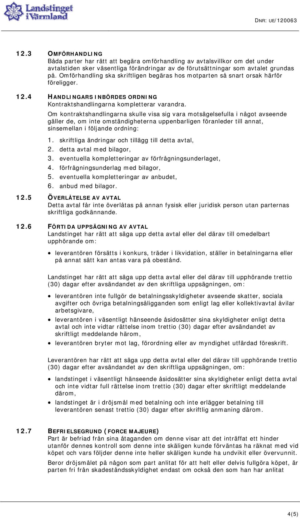 Om kontraktshandlingarna skulle visa sig vara motsägelsefulla i något avseende gäller de, om inte omständigheterna uppenbarligen föranleder till annat, sinsemellan i följande ordning: 1.