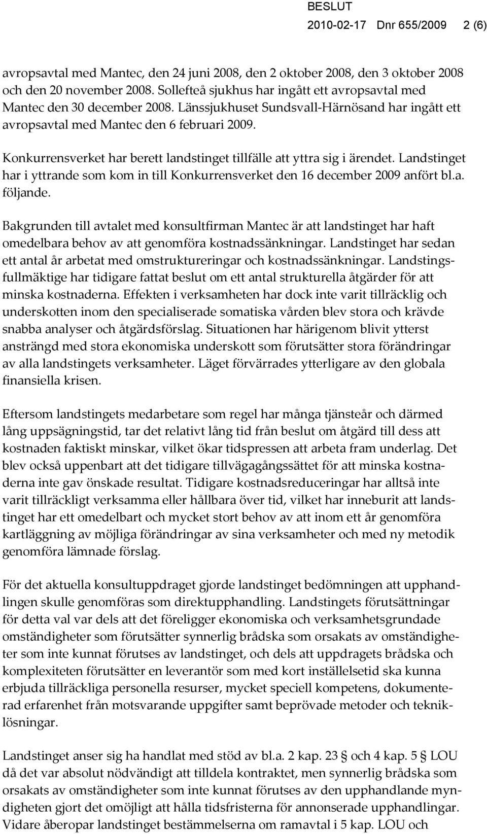 Konkurrensverket har berett landstinget tillfälle att yttra sig i ärendet. Landstinget har i yttrande som kom in till Konkurrensverket den 16 december 2009 anfört bl.a. följande.