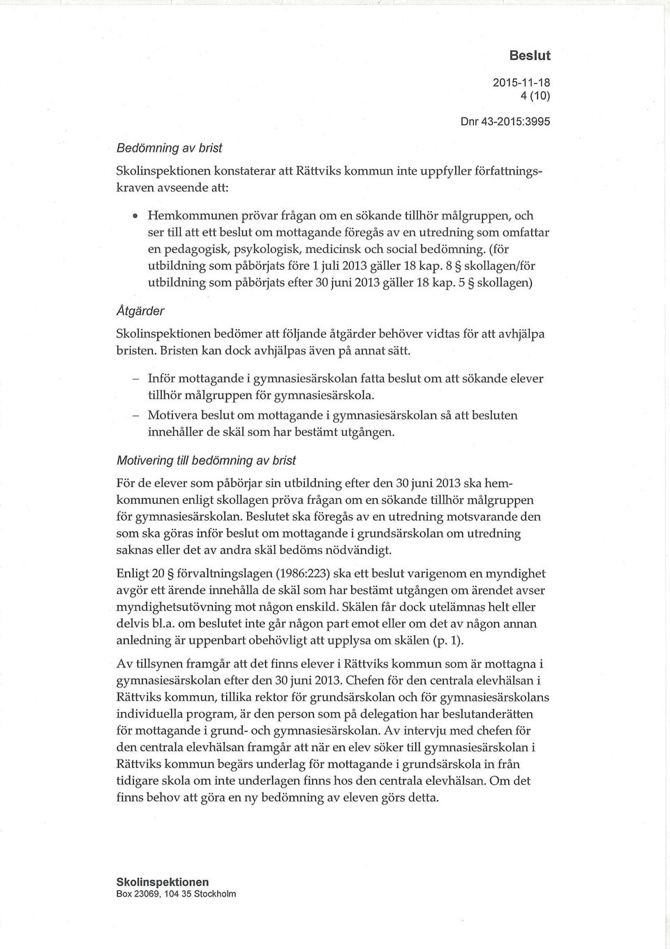 8 skollagen/för utbildning som påbörjats efter 30 juni 2013 gäller 18 kap. 5 skollagen) Åtgärder bedömer att följande åtgärder behöver vidtas för att avhjälpa bristen.