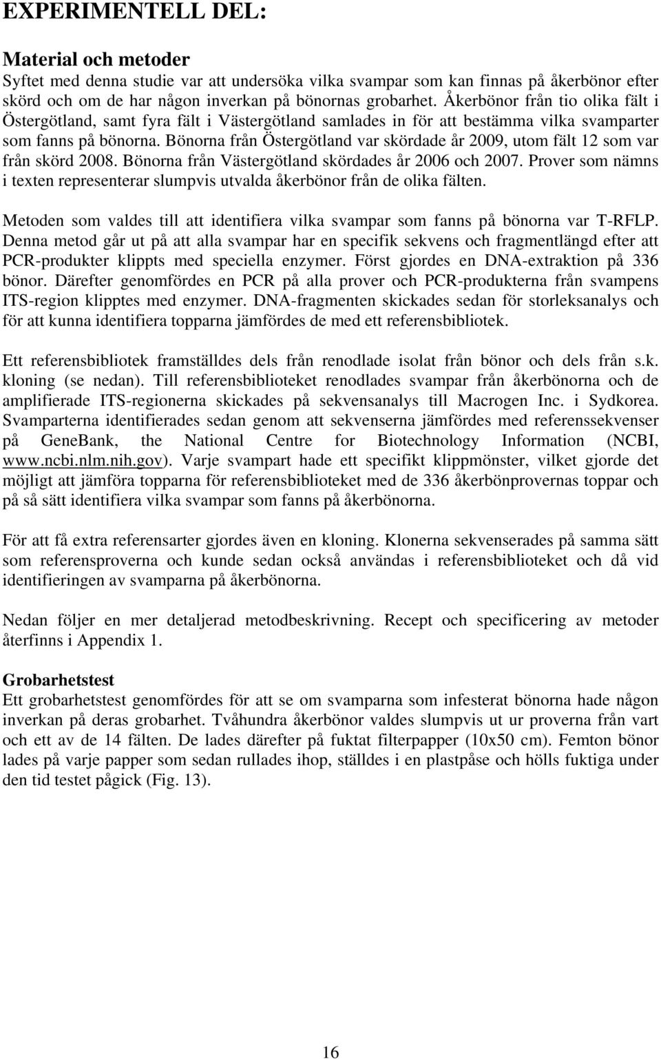 Bönorna från Östergötland var skördade år 2009, utom fält 12 som var från skörd 2008. Bönorna från Västergötland skördades år 2006 och 2007.