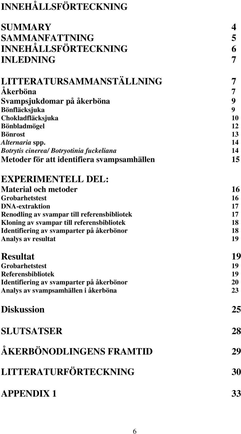 14 Botrytis cinerea/ Botryotinia fuckeliana 14 Metoder för att identifiera svampsamhällen 15 EXPERIMENTELL DEL: Material och metoder 16 Grobarhetstest 16 DNA-extraktion 17 Renodling av svampar till
