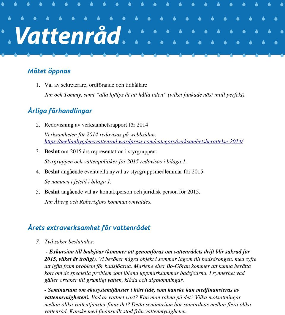 Beslut om 2015 års representation i styrgruppen: Styrgruppen och vattenpolitiker för 2015 redovisas i bilaga 1. 4. Beslut angående eventuella nyval av styrgruppsmedlemmar för 2015.