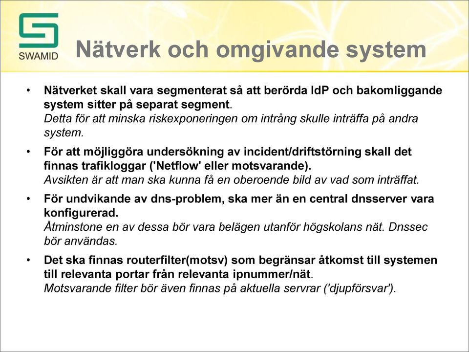 För att möjliggöra undersökning av incident/driftstörning skall det finnas trafikloggar ('Netflow' eller motsvarande). Avsikten är att man ska kunna få en oberoende bild av vad som inträffat.