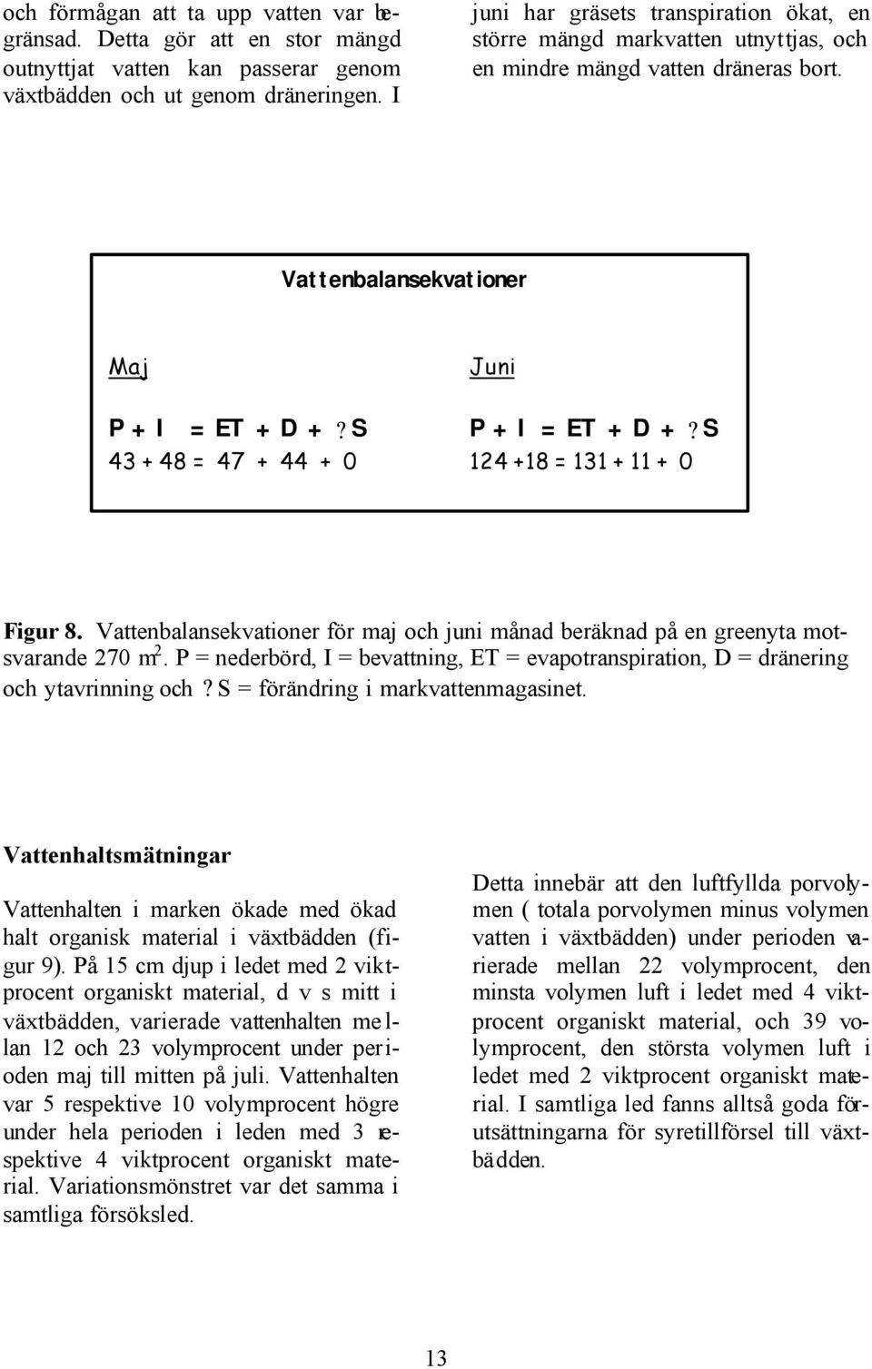 S 43 + 48 = 47 + 44 + 0 124 +18 = 131 + 11 + 0 Figur 8. Vattenbalansekvationer för maj och juni månad beräknad på en greenyta motsvarande 270 m 2.
