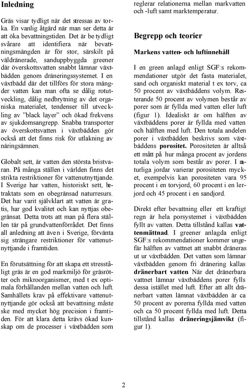 I en växtbädd där det tillförs för stora mängder vatten kan man ofta se dålig rotutveckling, dålig nedbrytning av det organiska materialet, tendenser till utvec k- ling av black layer och ökad