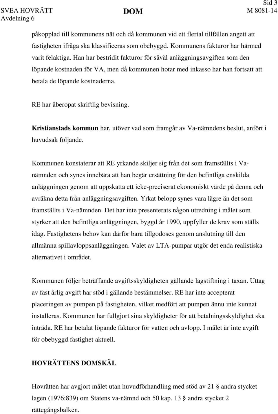 RE har åberopat skriftlig bevisning. Kristianstads kommun har, utöver vad som framgår av Va-nämndens beslut, anfört i huvudsak följande.