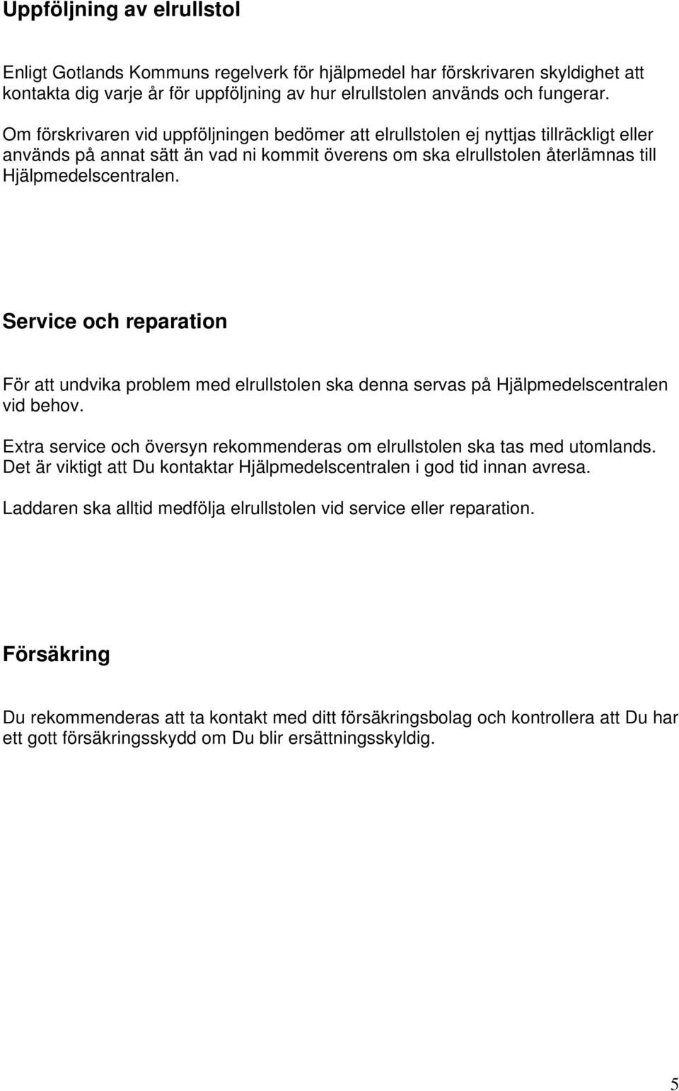 Service och reparation För att undvika problem med elrullstolen ska denna servas på Hjälpmedelscentralen vid behov. Extra service och översyn rekommenderas om elrullstolen ska tas med utomlands.