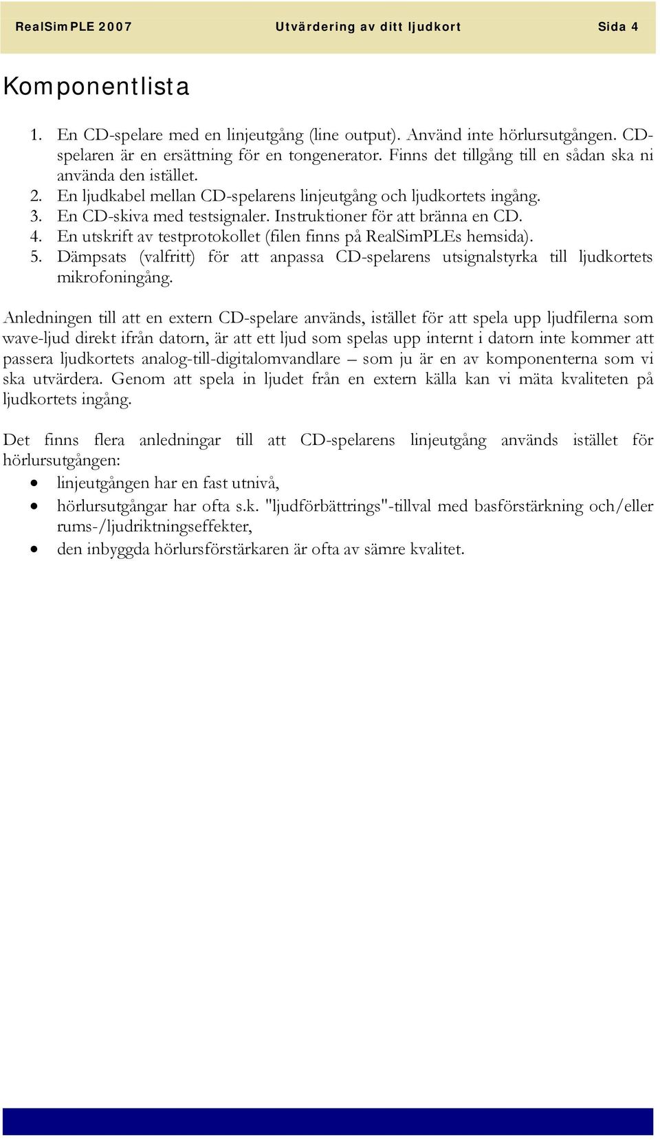 Instruktioner för att bränna en CD. 4. En utskrift av testprotokollet (filen finns på RealSimPLEs hemsida). 5.