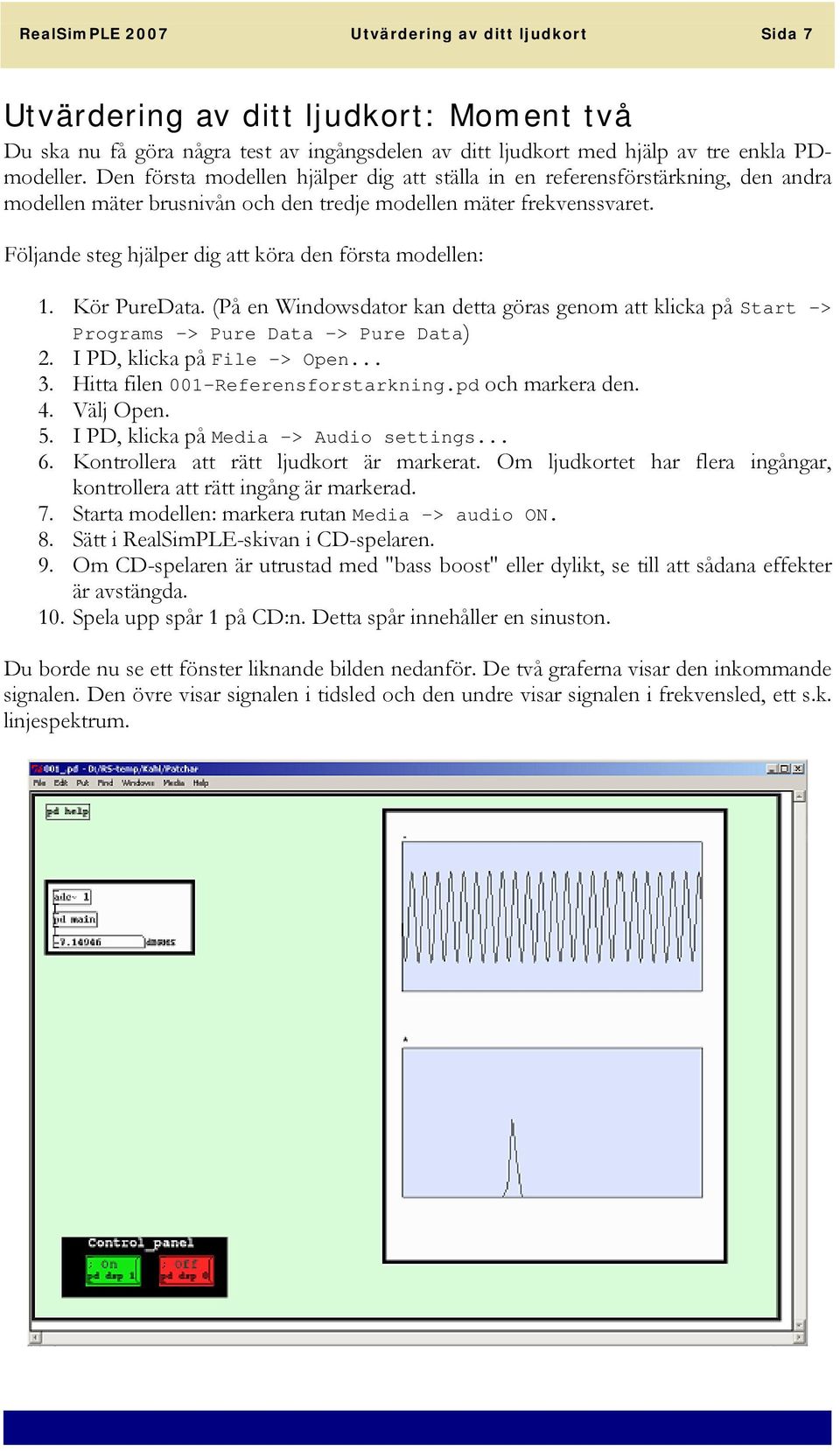 Följande steg hjälper dig att köra den första modellen: 1. Kör PureData. (På en Windowsdator kan detta göras genom att klicka på Start -> Programs -> Pure Data -> Pure Data) 2.