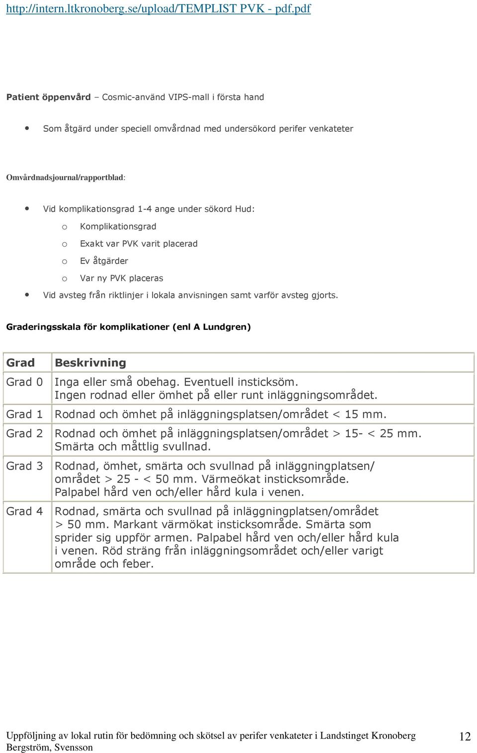 sökord Hud: o Komplikations o Exakt var varit placerad o Ev åtgärder o Var ny placeras Vid avsteg från riktlinjer i lokala anvisningen samt varför avsteg gjorts.