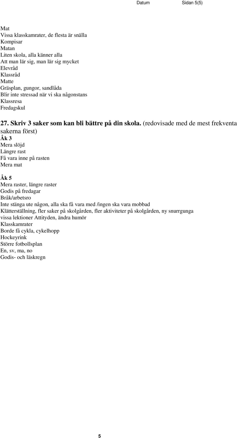 (redovisade med de mest frekventa sakerna först) Åk 3 Mera slöjd Längre rast Få vara inne på rasten Mera mat Åk 5 Mera raster, längre raster Godis på fredagar Bråk/arbetsro Inte stänga ute någon,