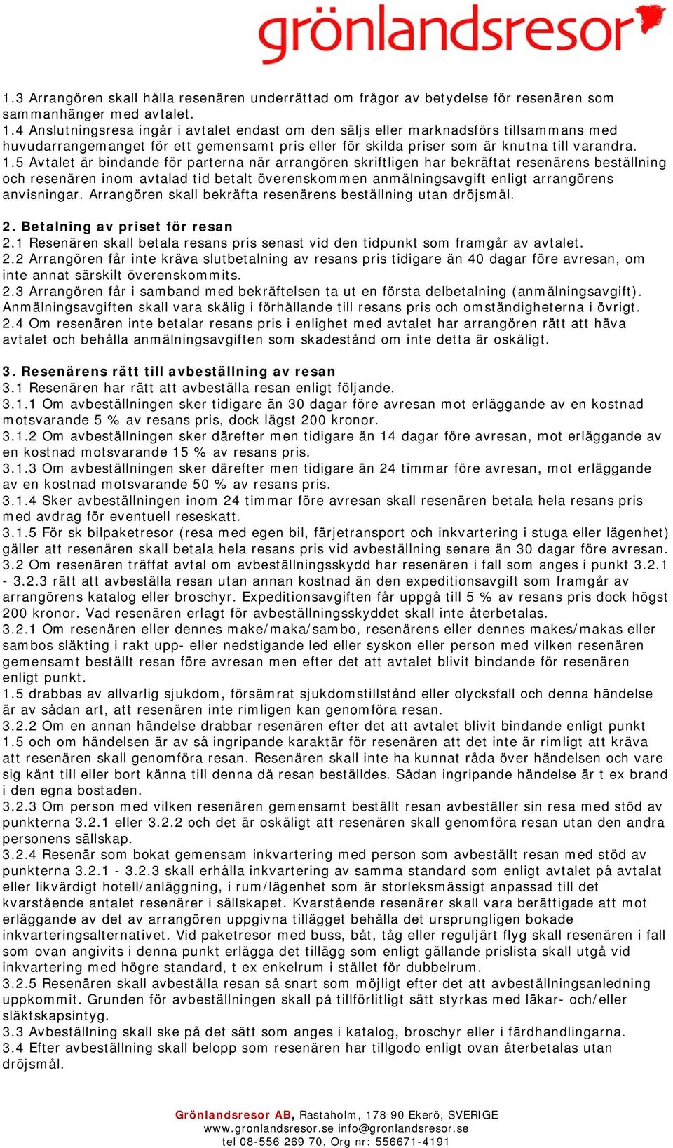 5 Avtalet är bindande för parterna när arrangören skriftligen har bekräftat resenärens beställning och resenären inom avtalad tid betalt överenskommen anmälningsavgift enligt arrangörens anvisningar.