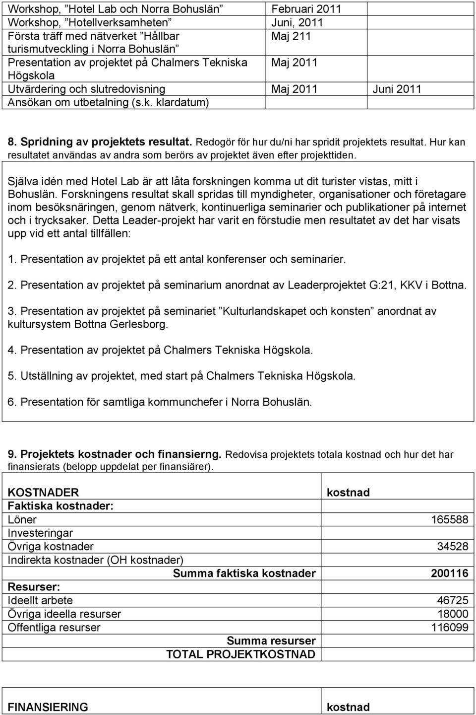 Redogör för hur du/ni har spridit projektets resultat. Hur kan resultatet användas av andra som berörs av projektet även efter projekttiden.