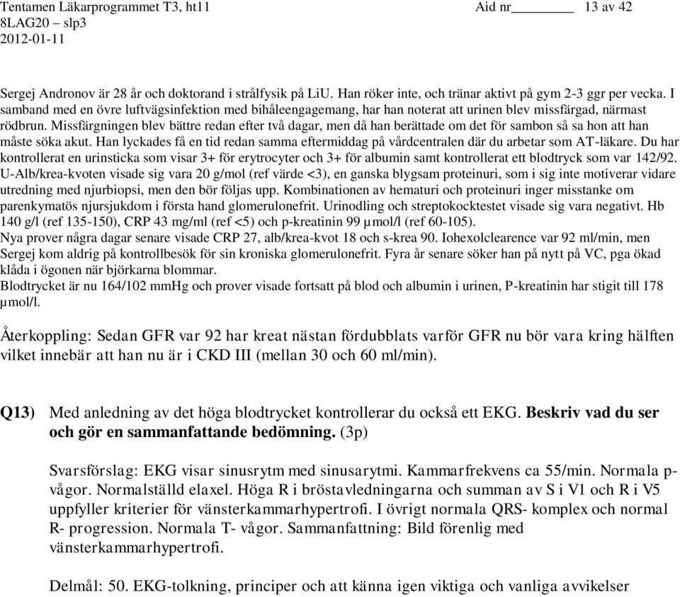 Missfärgningen blev bättre redan efter två dagar, men då han berättade om det för sambon så sa hon att han måste söka akut.