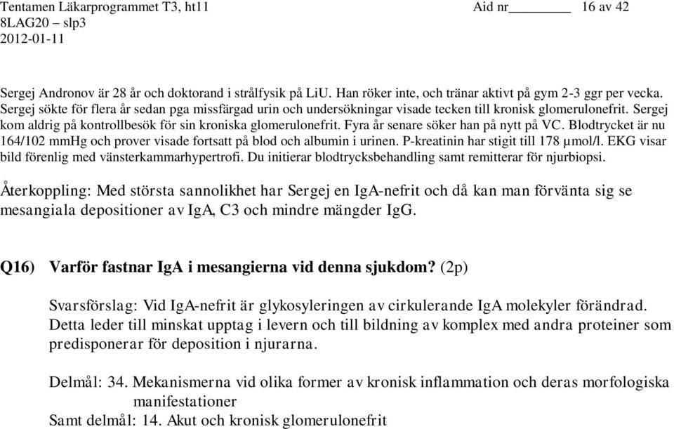 Fyra år senare söker han på nytt på VC. Blodtrycket är nu 164/102 mmhg och prover visade fortsatt på blod och albumin i urinen. P-kreatinin har stigit till 178 µmol/l.