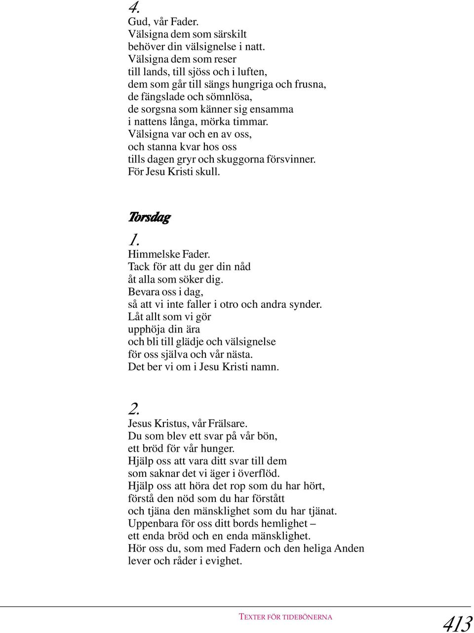 Välsigna var och en av oss, och stanna kvar hos oss tills dagen gryr och skuggorna försvinner. För Jesu Kristi skull. Tor orsda sdag Himmelske Fader. Tack för att du ger din nåd åt alla som söker dig.