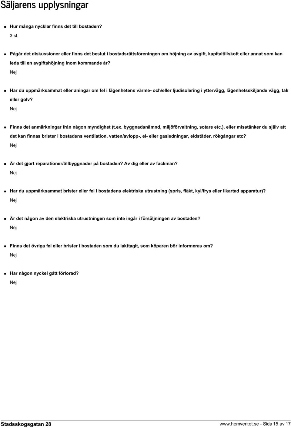 Nej Har du uppmärksammat eller aningar om fel i lägenhetens värme- och/eller ljudisolering i yttervägg, lägenhetsskiljande vägg, tak eller golv? Nej Finns det anmärkningar från någon myndighet (t.ex.