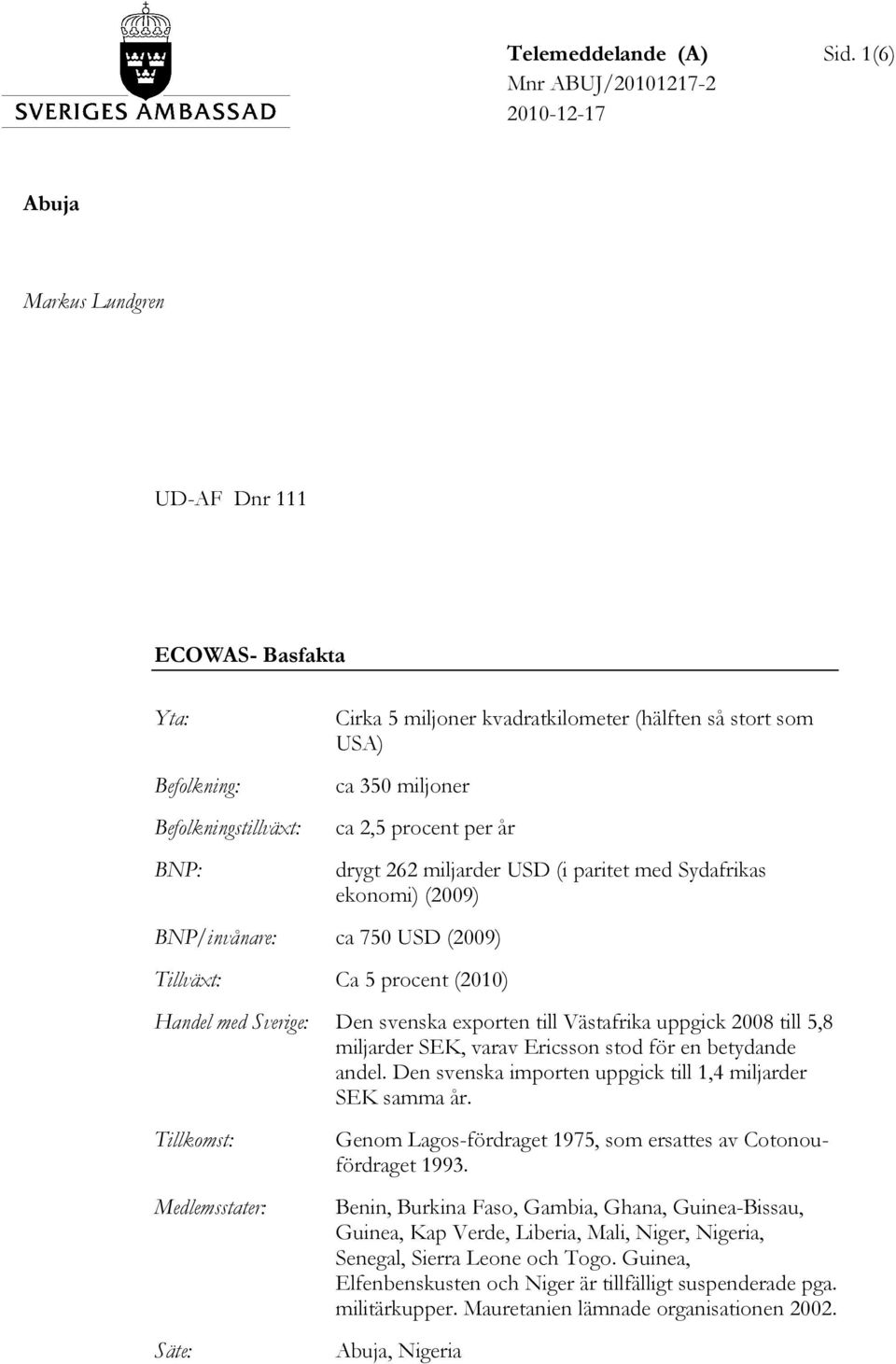 miljoner ca 2,5 procent per år BNP/invånare: ca 750 USD (2009) Tillväxt: Ca 5 procent (2010) drygt 262 miljarder USD (i paritet med Sydafrikas ekonomi) (2009) Handel med Sverige: Den svenska exporten