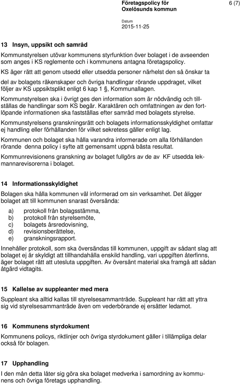 Kommunallagen. Kommunstyrelsen ska i övrigt ges den information som är nödvändig och tillställas de handlingar som KS begär.