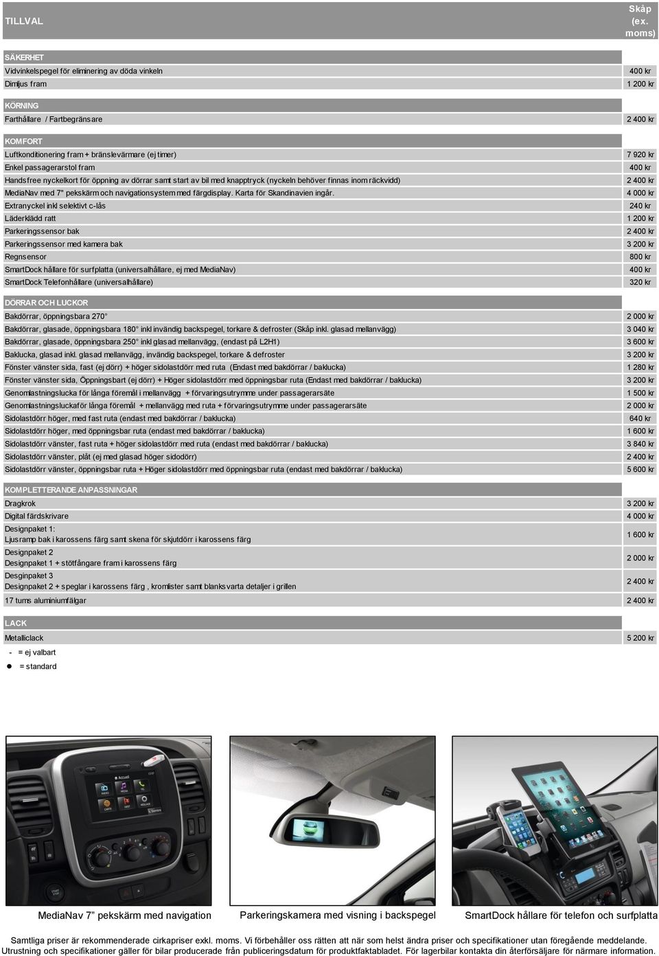 Handsfree nyckelkort för öppning av dörrar samt start av bil med knapptryck (nyckeln behöver finnas inom räckvidd) MediaNav med 7" pekskärm och navigationsystem med färgdisplay.