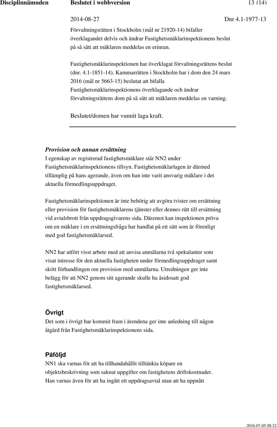 Fastighetsmäklarinspektionen är inte behörig att avgöra tvister om ersättning eller provision för fastighetsmäklarens tjänster eller dennes rätt till ersättning vid avtalsbrott från uppdragsgivarens