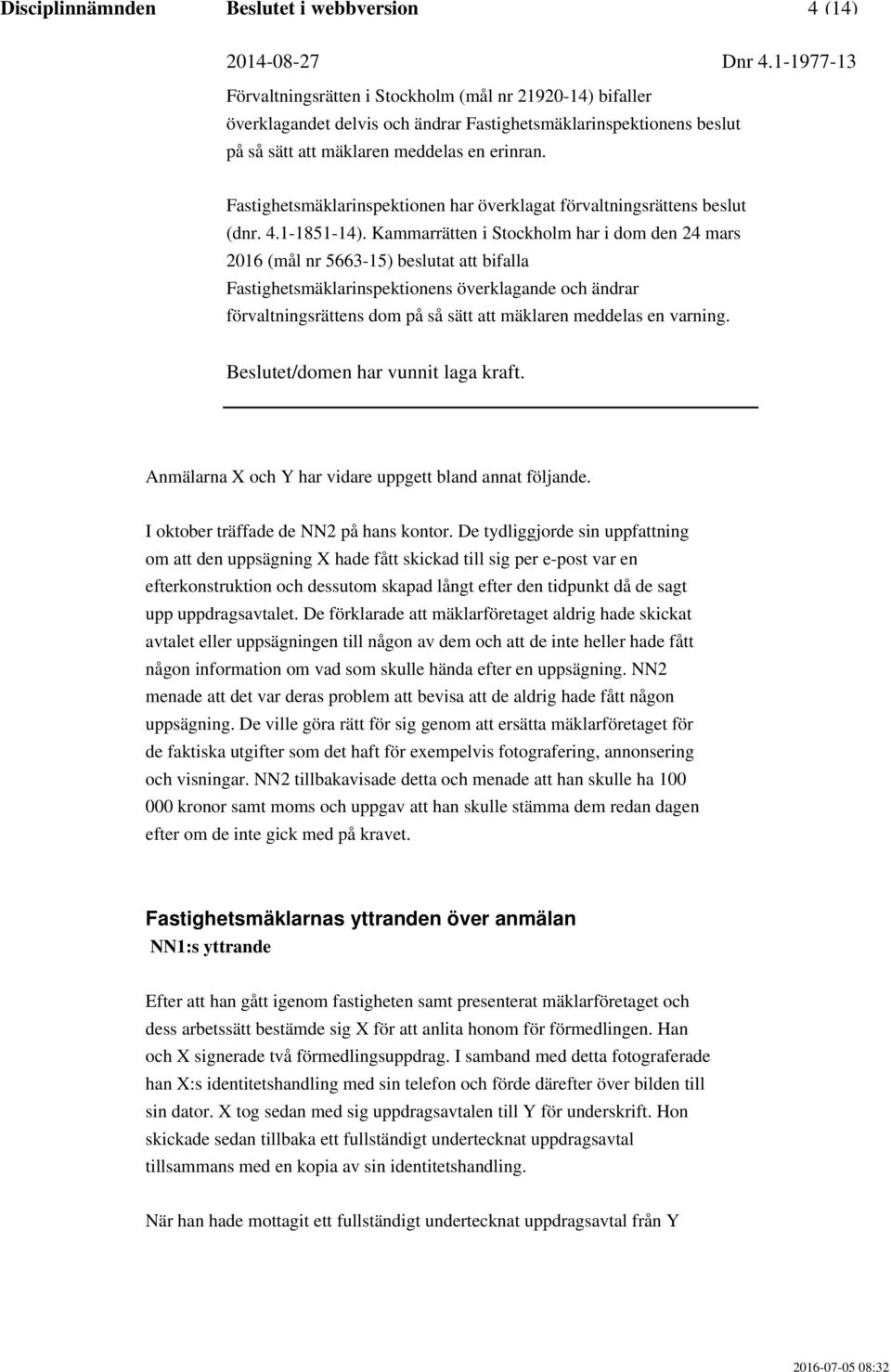 De förklarade att mäklarföretaget aldrig hade skickat avtalet eller uppsägningen till någon av dem och att de inte heller hade fått någon information om vad som skulle hända efter en uppsägning.