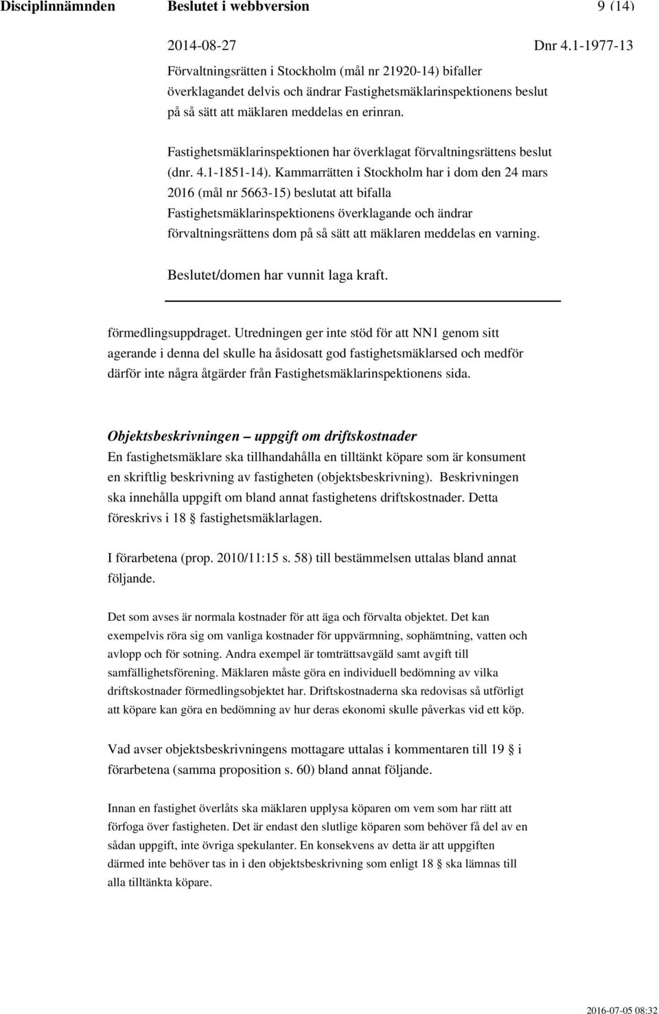 Objektsbeskrivningen uppgift om driftskostnader En fastighetsmäklare ska tillhandahålla en tilltänkt köpare som är konsument en skriftlig beskrivning av fastigheten (objektsbeskrivning).