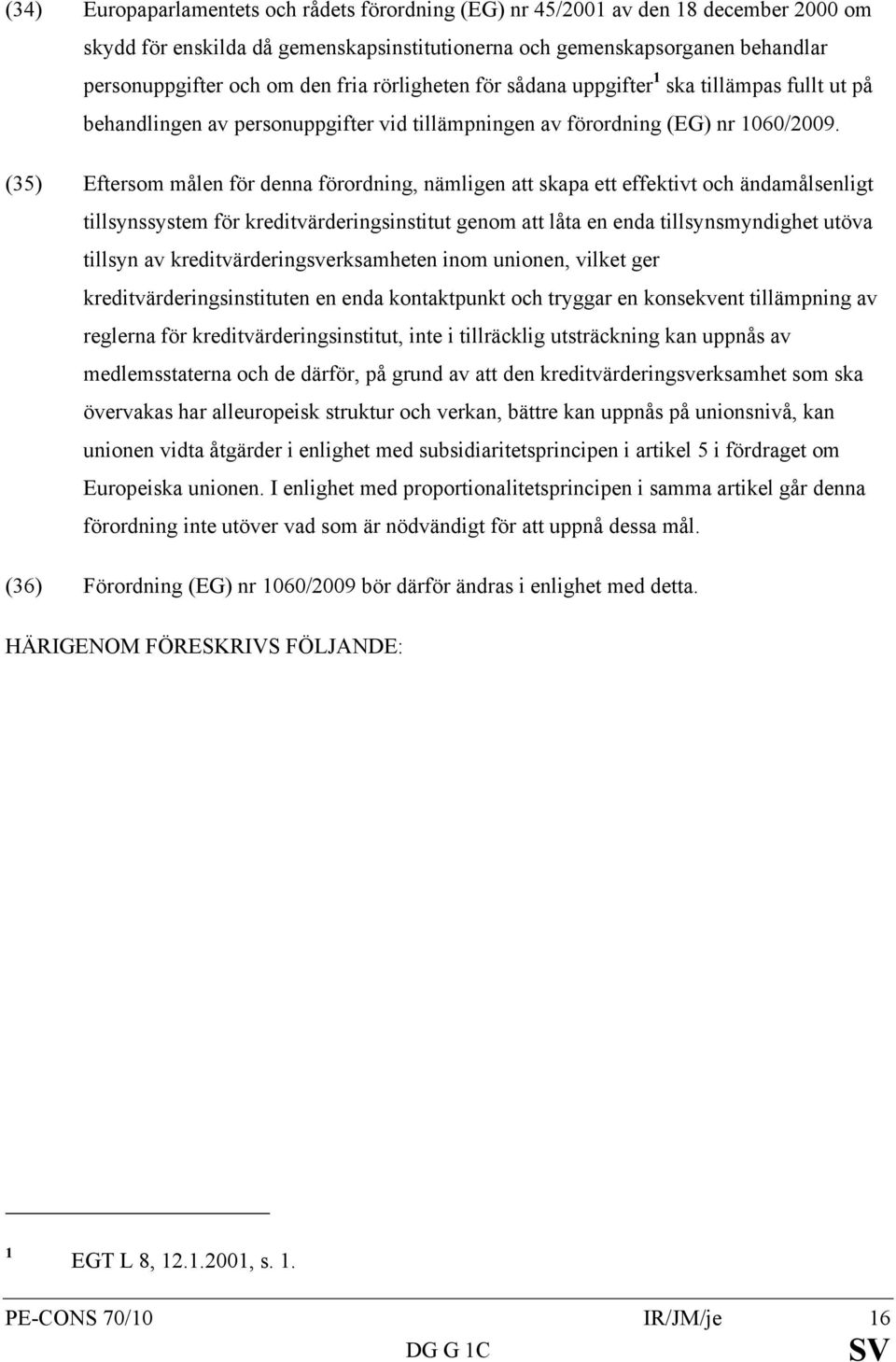 (35) Eftersom målen för denna förordning, nämligen att skapa ett effektivt och ändamålsenligt tillsynssystem för kreditvärderingsinstitut genom att låta en enda tillsynsmyndighet utöva tillsyn av