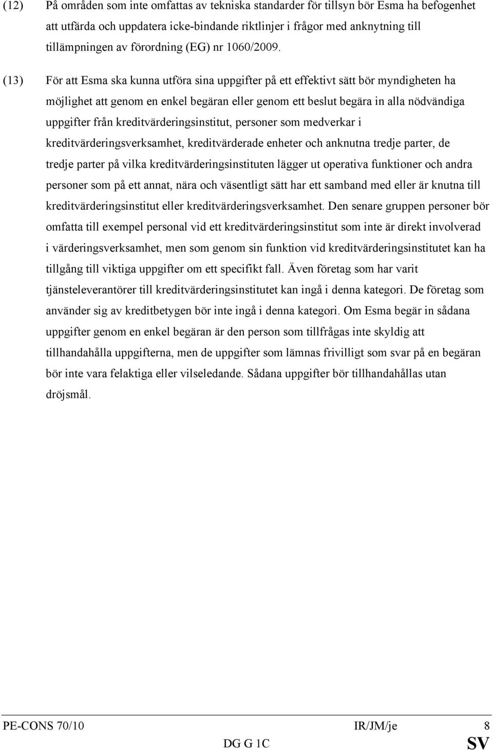 (13) För att Esma ska kunna utföra sina uppgifter på ett effektivt sätt bör myndigheten ha möjlighet att genom en enkel begäran eller genom ett beslut begära in alla nödvändiga uppgifter från