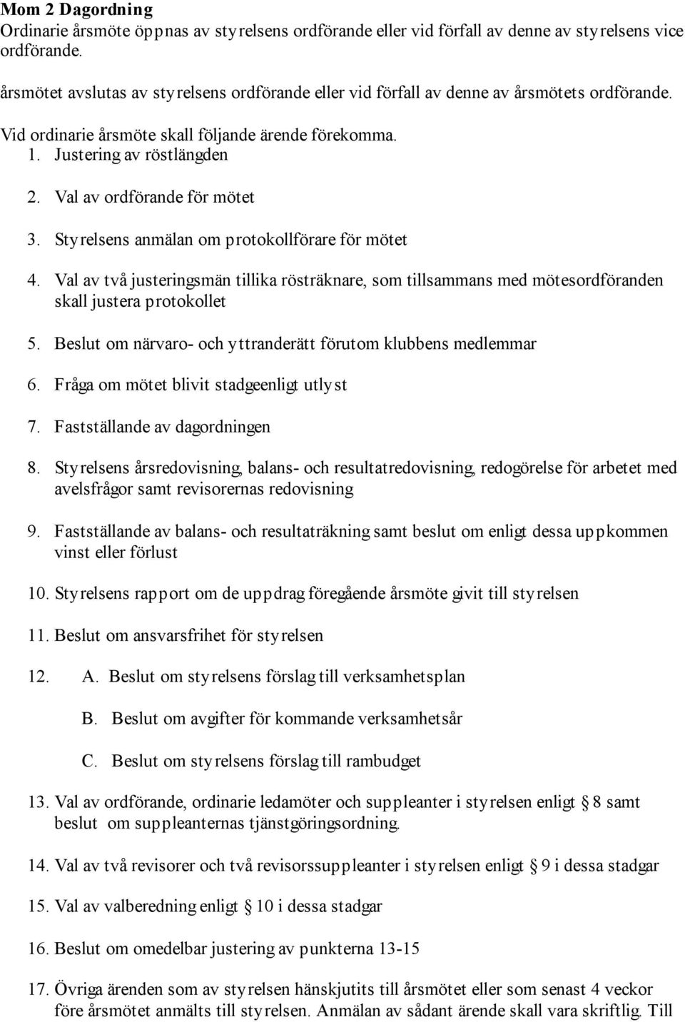 Val av ordförande för mötet 3. Styrelsens anmälan om protokollförare för mötet 4. Val av två justeringsmän tillika rösträknare, som tillsammans med mötesordföranden skall justera protokollet 5.