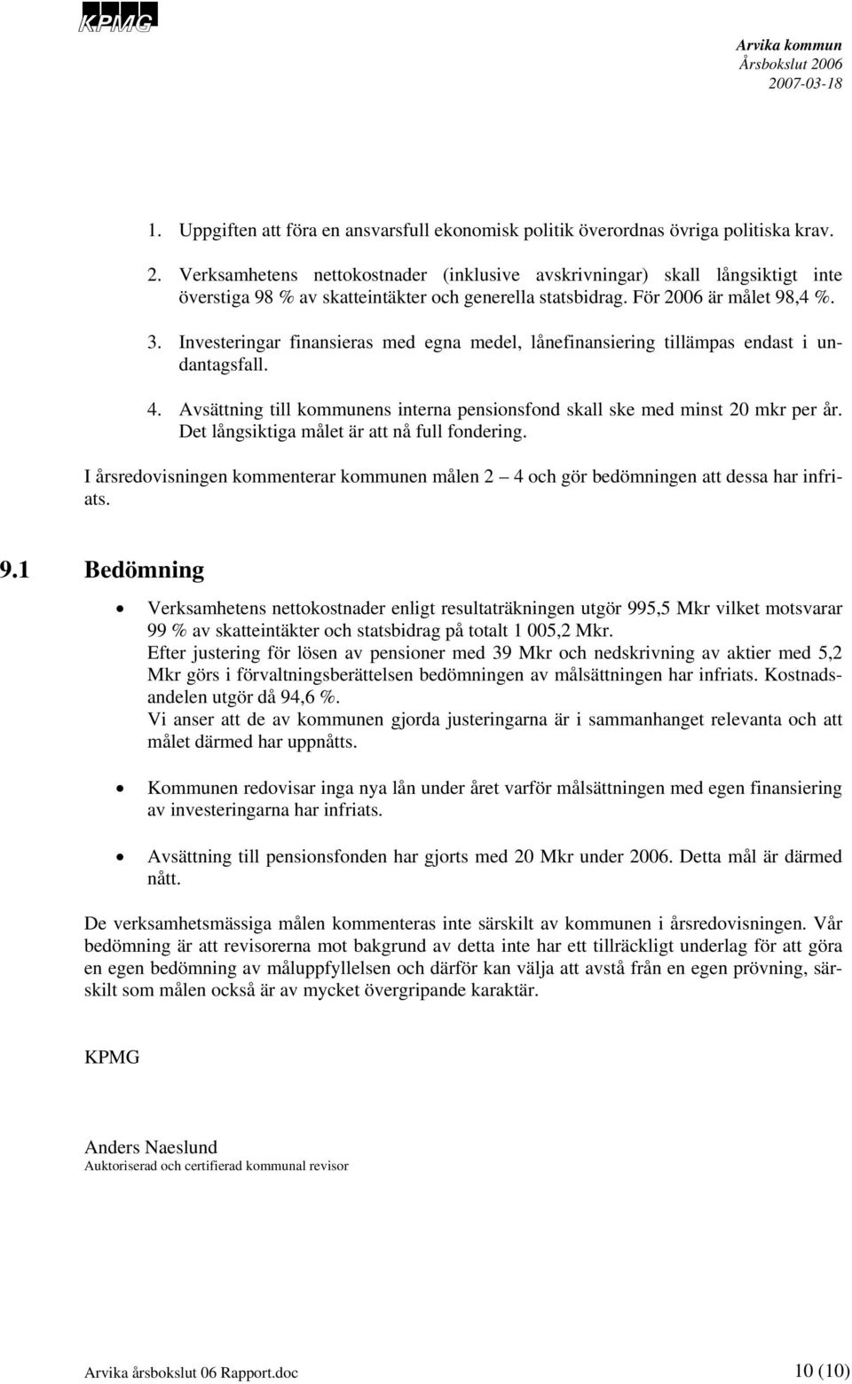 Investeringar finansieras med egna medel, lånefinansiering tillämpas endast i undantagsfall. 4. Avsättning till kommunens interna pensionsfond skall ske med minst 20 mkr per år.