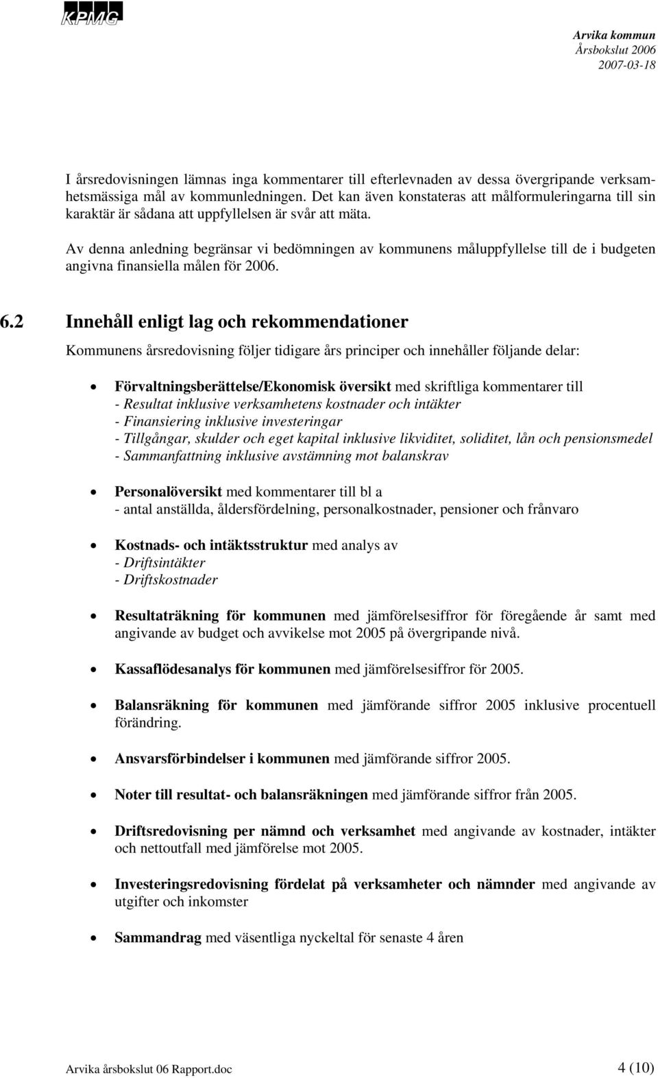 Av denna anledning begränsar vi bedömningen av kommunens måluppfyllelse till de i budgeten angivna finansiella målen för 2006. 6.