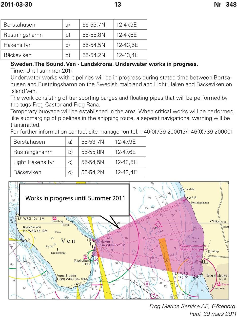 Time: Until summer 2011 Underwater works with pipelines will be in progress during stated time between Bortsahusen and Rustningshamn on the Swedish mainland and Light Haken and Bäckeviken on island